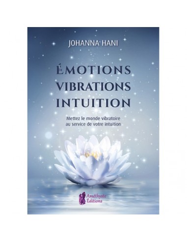 Emotions, Vibrations, Intuitions : Mettez le monde vibratoire au service de votre intuition