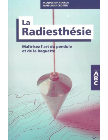 La Radiesthésie - Maîtrisez l'art du pendule et de la baguette - ABC