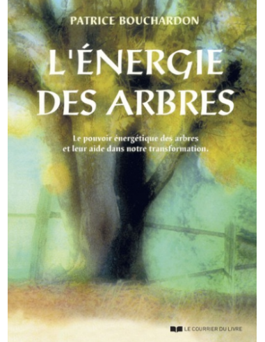 L'ENERGIE DES ARBRES - LE POUVOIR ENERGETIQUE DESARBRES ET LEUR AIDE DANS NOTRE TRANSFORMATION