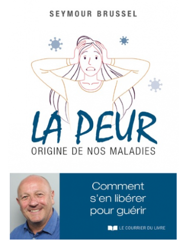 LA PEUR, ORIGINE DE NOS MALADIES - COMMENT S'EN LIBERER POUR GUERIR