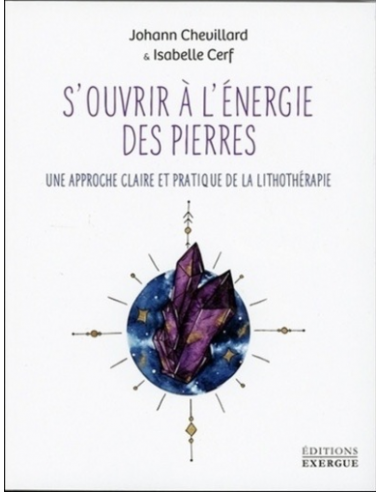 S'OUVRIR A L'ENERGIE DES PIERRES - UNE APPROCHE CLAIRE ET PRATIQUE DE LA LITHOTHERAPIE